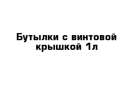 Бутылки с винтовой крышкой 1л